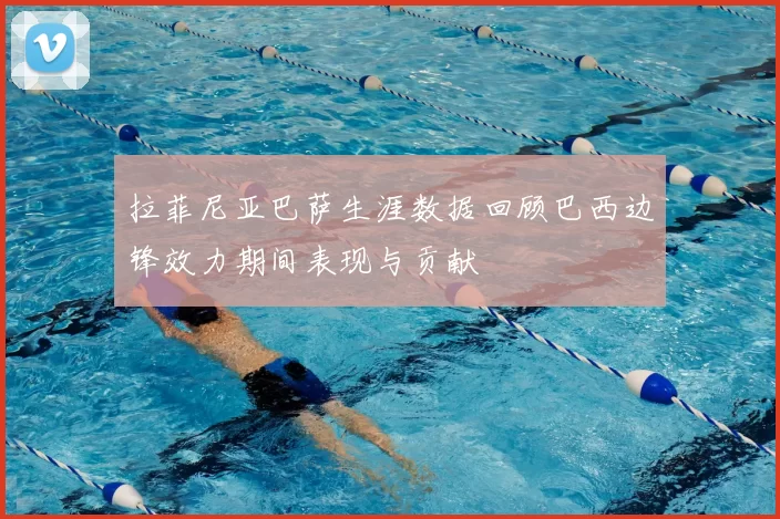 拉菲尼亚巴萨生涯数据回顾巴西边锋效力期间表现与贡献