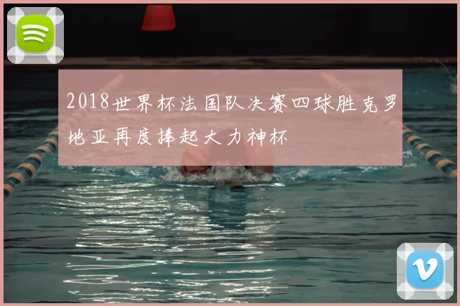 2018世界杯法国队决赛四球胜克罗地亚再度捧起大力神杯